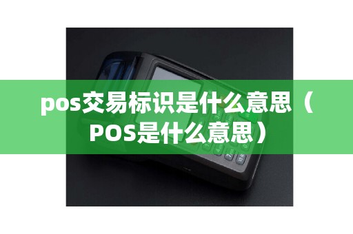 pos交易标识是什么意思（POS是什么意思）