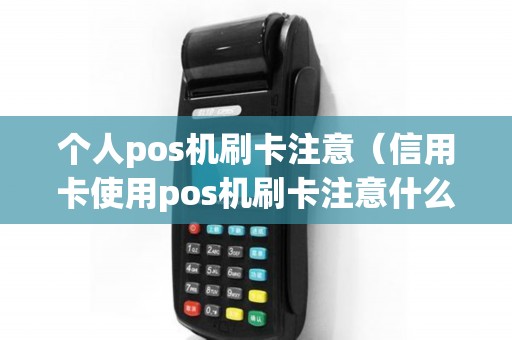 个人pos机刷卡注意（信用卡使用pos机刷卡注意什么）