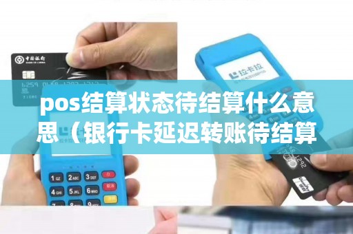 pos结算状态待结算什么意思（银行卡延迟转账待结算资金）