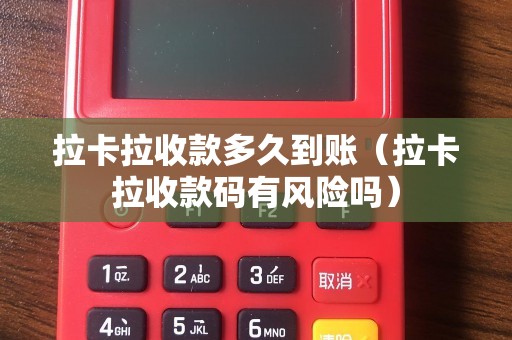 拉卡拉收款多久到账(拉卡拉收款码有风险吗) 拉卡拉收款多久到账(拉卡拉收款码有风险吗)