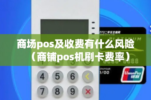 商场pos及收费有什么风险（商铺pos机刷卡费率）
