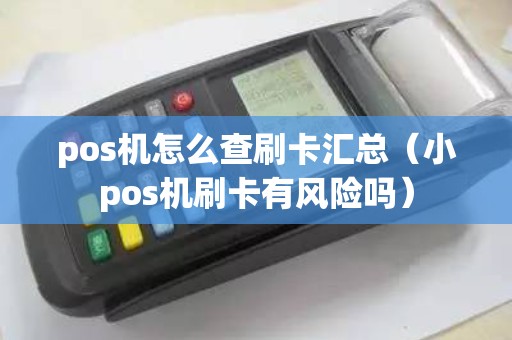 pos机怎么查刷卡汇总(小pos机刷卡有风险吗) pos机怎么查刷卡汇总(小pos机刷卡有风险吗)