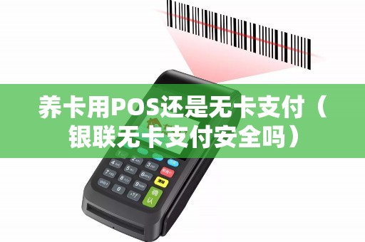 养卡用POS还是无卡支付(银联无卡支付安全吗) 养卡用POS还是无卡支付(银联无卡支付安全吗)