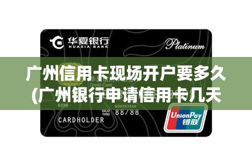 广州信用卡现场开户要多久(广州银行申请信用卡几天审核)