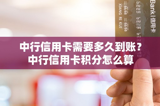 中行信用卡需要多久到账？中行信用卡积分怎么算
