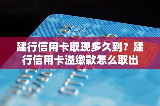 建行信用卡取现多久到？建行信用卡溢缴款怎么取出