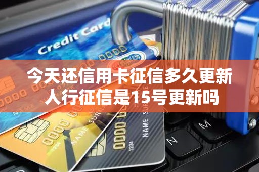 今天还信用卡征信多久更新 人行征信是15号更新吗