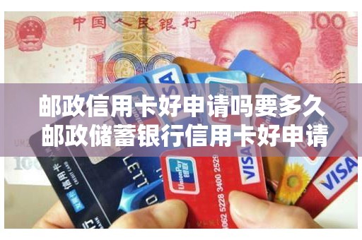 邮政信用卡好申请吗要多久 邮政储蓄银行信用卡好申请吗