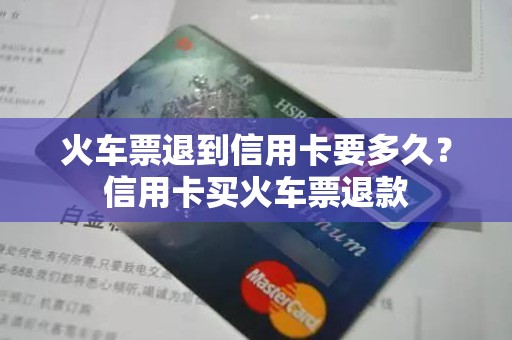 火车票退到信用卡要多久？信用卡买火车票退款