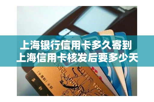 上海银行信用卡多久寄到 上海信用卡核发后要多少天到