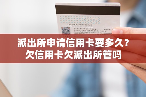 派出所申请信用卡要多久？欠信用卡欠派出所管吗