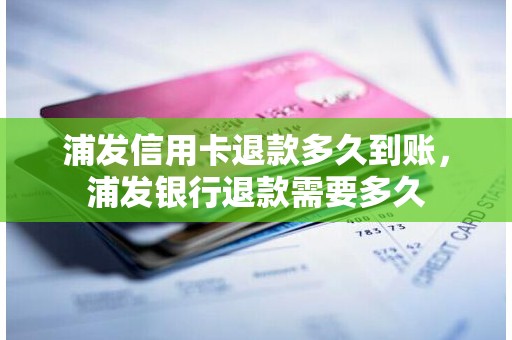 浦发信用卡退款多久到账，浦发银行退款需要多久
