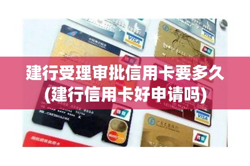建行受理审批信用卡要多久(建行信用卡好申请吗)