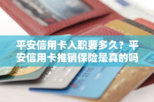 平安信用卡入职要多久？平安信用卡推销保险是真的吗