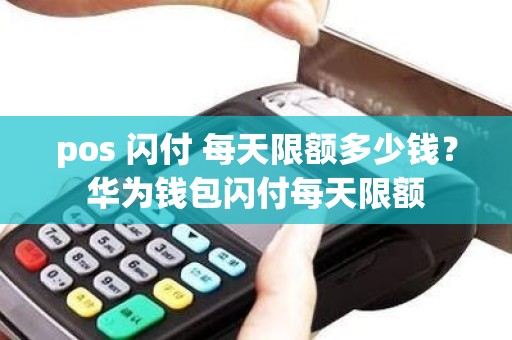 pos 闪付 每天限额多少钱？华为钱包闪付每天限额