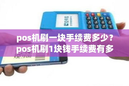 pos机刷一块手续费多少？pos机刷1块钱手续费有多少