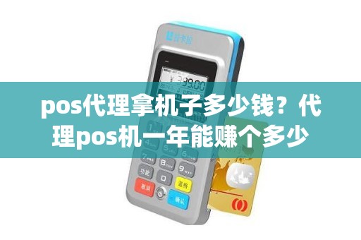 pos代理拿机子多少钱？代理pos机一年能赚个多少