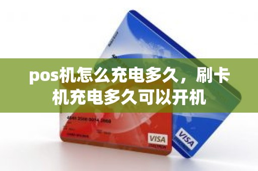 pos机怎么充电多久，刷卡机充电多久可以开机