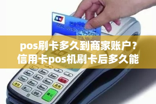 pos刷卡多久到商家账户？信用卡pos机刷卡后多久能到商户帐户上
