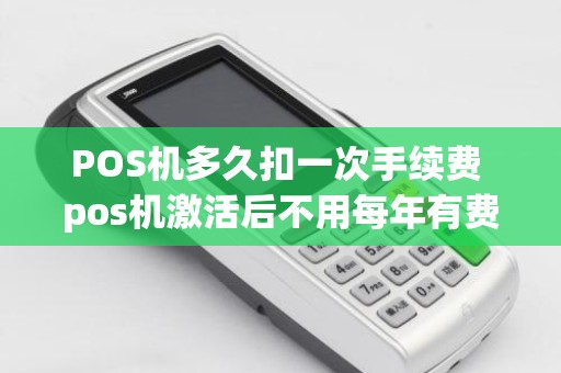 POS机多久扣一次手续费 pos机激活后不用每年有费用吗 POS机多久扣一次手续费 pos机激活后不用每年有费用吗