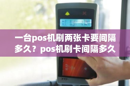 一台pos机刷两张卡要间隔多久？pos机刷卡间隔多久合适