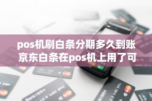 pos机刷白条分期多久到账 京东白条在pos机上用了可以分期吗 pos机刷白条分期多久到账 京东白条在pos机上用了可以分期吗
