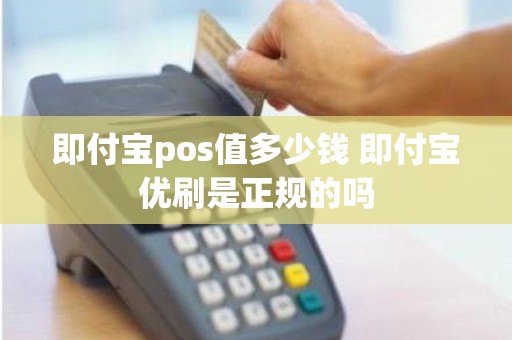 即付宝pos值多少钱 即付宝优刷是正规的吗