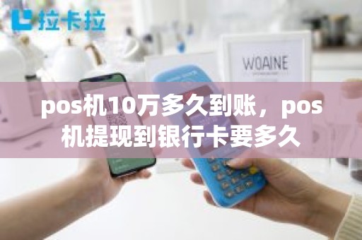 pos机10万多久到账,pos机提现到银行卡要多久 pos机10万多久到账,pos机提现到银行卡要多久