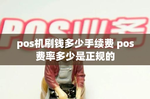 pos机刷钱多少手续费 pos费率多少是正规的 pos机刷钱多少手续费 pos费率多少是正规的