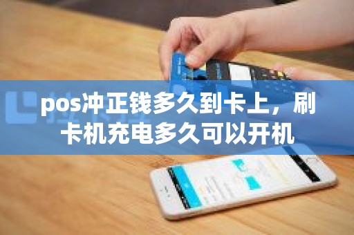 pos冲正钱多久到卡上,刷卡机充电多久可以开机 pos冲正钱多久到卡上,刷卡机充电多久可以开机