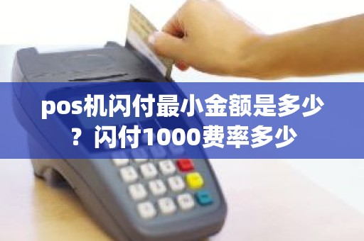 pos机闪付最小金额是多少?闪付1000费率多少 pos机闪付最小金额是多少?闪付1000费率多少