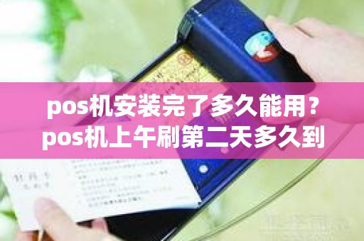 pos机安装完了多久能用？pos机上午刷第二天多久到账