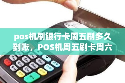 pos机刷银行卡周五刷多久到账,POS机周五刷卡周六可以到帐吗 pos机刷银行卡周五刷多久到账,POS机周五刷卡周六可以到帐吗