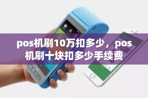 pos机刷10万扣多少，pos机刷十块扣多少手续费
