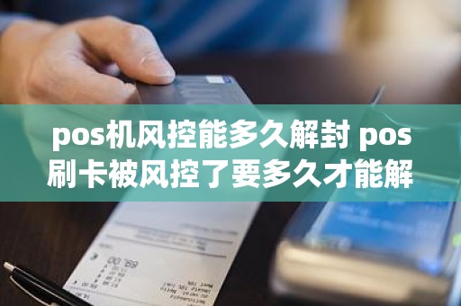pos机风控能多久解封 pos刷卡被风控了要多久才能解除