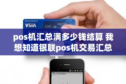 pos机汇总满多少钱结算 我想知道银联pos机交易汇总单和结算总计单有什么区别。想知道有没有出