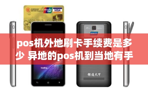 pos机外地刷卡手续费是多少 异地的pos机到当地有手续费吗是多少