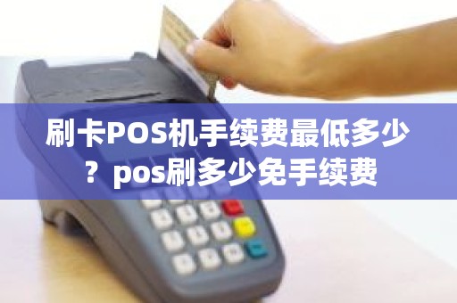 刷卡POS机手续费最低多少？pos刷多少免手续费