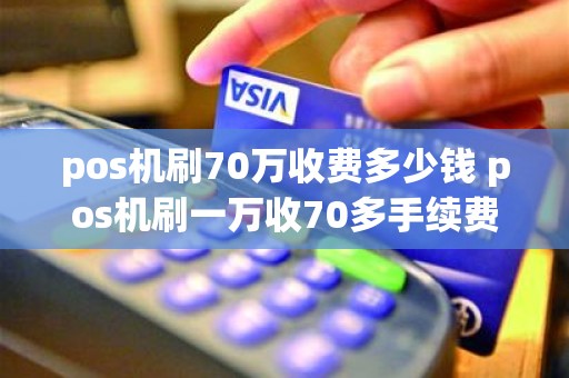 pos机刷70万收费多少钱 pos机刷一万收70多手续费