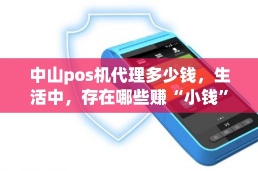中山pos机代理多少钱，生活中，存在哪些赚“小钱”却能发财的生意