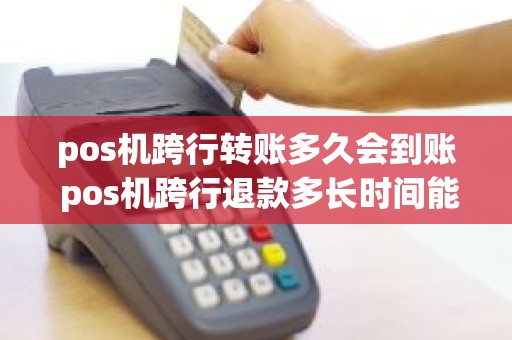 pos机跨行转账多久会到账 pos机跨行退款多长时间能到账