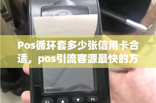 Pos循环套多少张信用卡合适，pos引流客源最快的方法