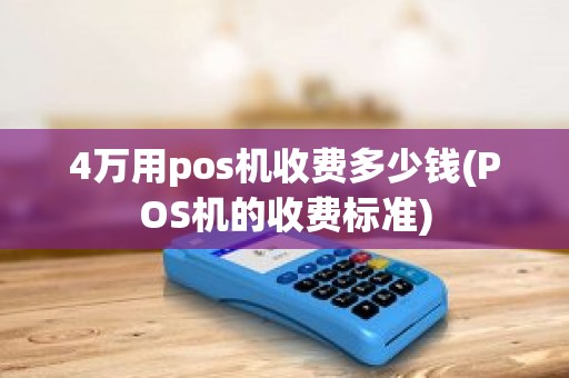 4万用pos机收费多少钱(POS机的收费标准)