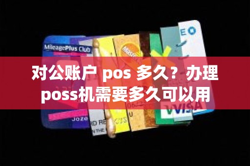 对公账户 pos 多久？办理poss机需要多久可以用