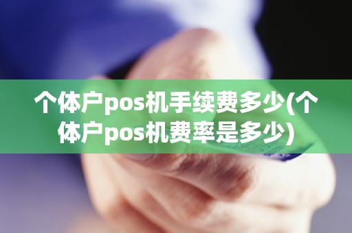 个体户pos机手续费多少(个体户pos机费率是多少)