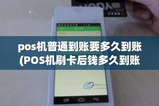 pos机普通到账要多久到账(POS机刷卡后钱多久到账)