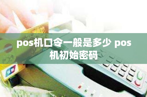 pos机口令一般是多少 pos机初始密码