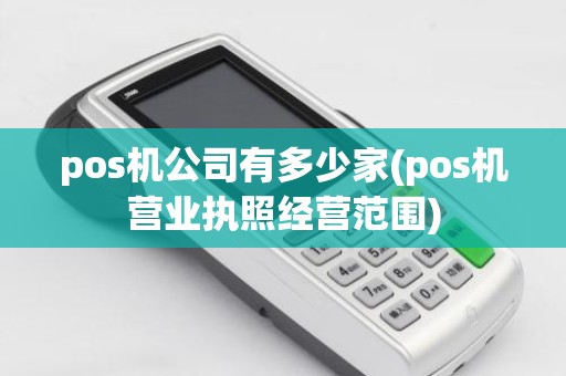 pos机公司有多少家(pos机营业执照经营范围)