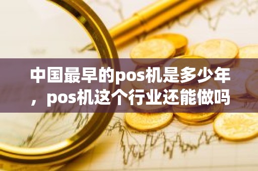 中国最早的pos机是多少年，pos机这个行业还能做吗