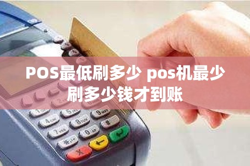 POS最低刷多少 pos机最少刷多少钱才到账